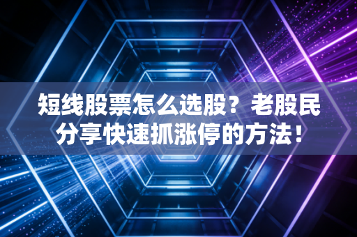 短线股票怎么选股?老股民分享快速抓涨停的方法!