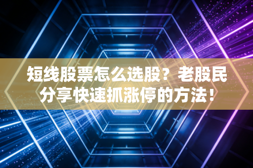 短线股票怎么选股?老股民分享快速抓涨停的方法!