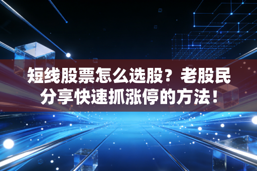 短线股票怎么选股？老股民分享快速抓涨停的方法！