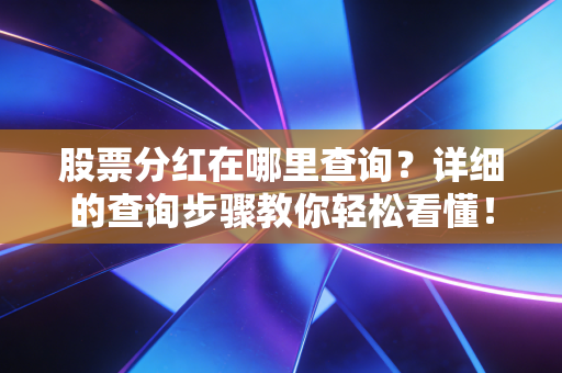 股票分红在哪里查询？详细的查询步骤教你轻松看懂！