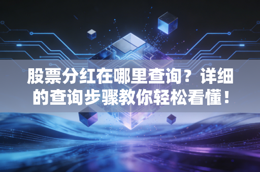 股票分红在哪里查询？详细的查询步骤教你轻松看懂！