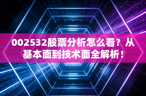 002532股票分析怎么看？从基本面到技术面全解析！