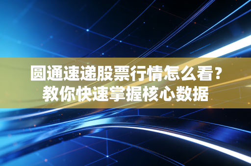 圆通速递股票行情怎么看？教你快速掌握核心数据