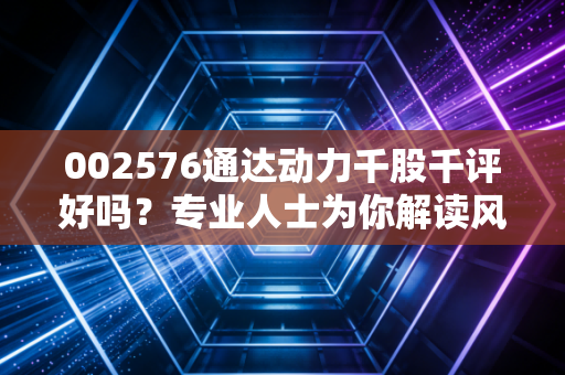 002576通达动力千股千评好吗？专业人士为你解读风险！