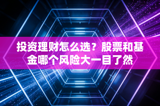 投资理财怎么选？股票和基金哪个风险大一目了然