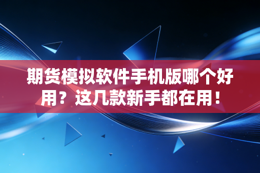期货模拟软件手机版哪个好用？这几款新手都在用！