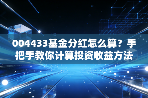 004433基金分红怎么算？手把手教你计算投资收益方法！