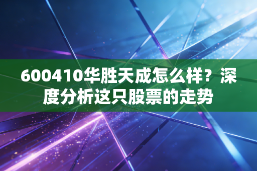 600410华胜天成怎么样？深度分析这只股票的走势
