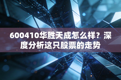 600410华胜天成怎么样？深度分析这只股票的走势