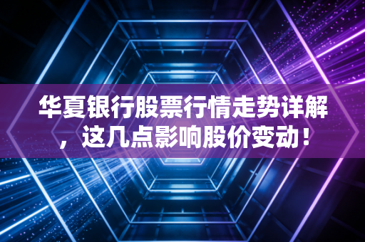 华夏银行股票行情走势详解，这几点影响股价变动！
