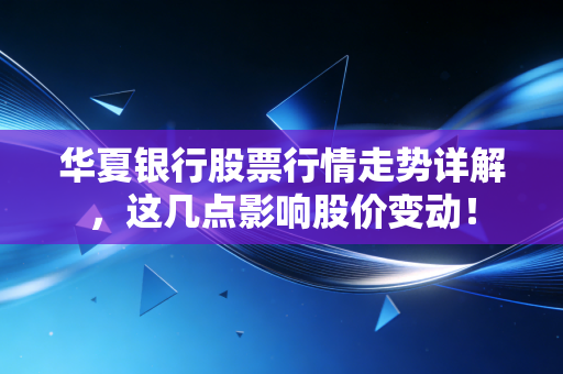 华夏银行股票行情走势详解，这几点影响股价变动！
