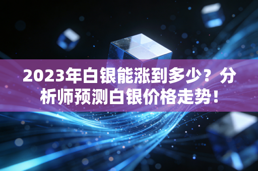 2023年白银能涨到多少？分析师预测白银价格走势！