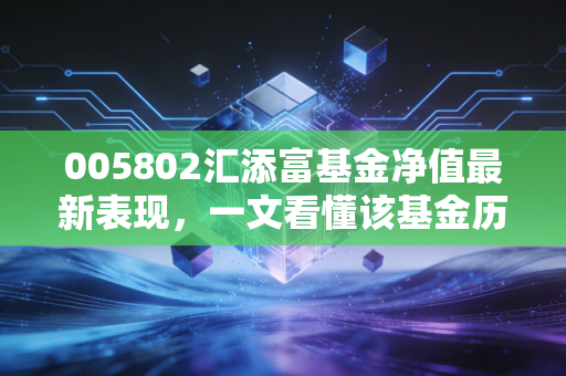 005802汇添富基金净值最新表现，一文看懂该基金历史收益