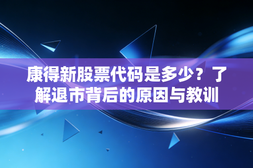 康得新股票代码是多少？了解退市背后的原因与教训
