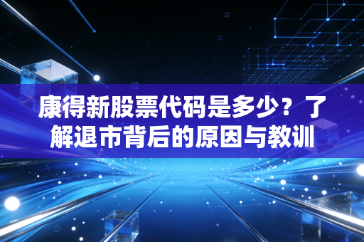 康得新股票代码是多少？了解退市背后的原因与教训