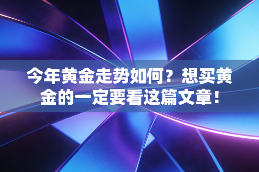 今年黄金走势如何？想买黄金的一定要看这篇文章！