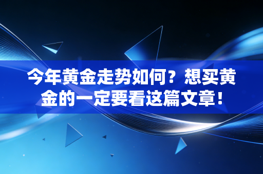 今年黄金走势如何？想买黄金的一定要看这篇文章！