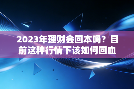 2023年理财会回本吗？目前这种行情下该如何回血