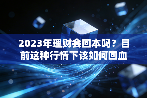 2023年理财会回本吗？目前这种行情下该如何回血