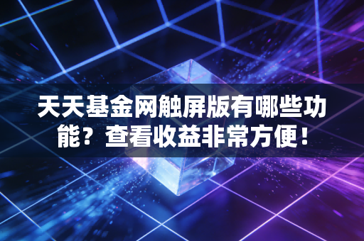 天天基金网触屏版有哪些功能？查看收益非常方便！