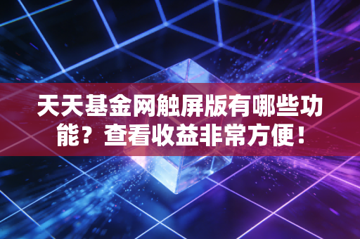 天天基金网触屏版有哪些功能？查看收益非常方便！