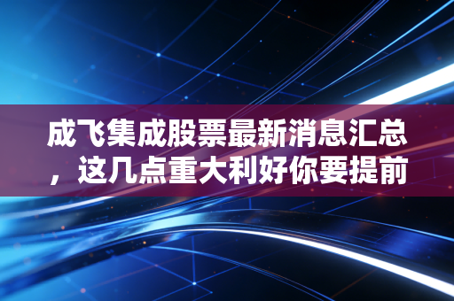 成飞集成股票最新消息汇总，这几点重大利好你要提前知道！