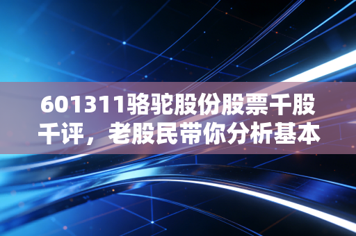 601311骆驼股份股票千股千评，老股民带你分析基本面！