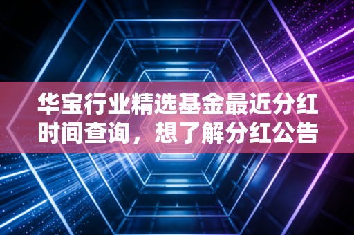 华宝行业精选基金最近分红时间查询，想了解分红公告的看这里！