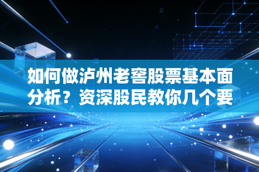 如何做泸州老窖股票基本面分析？资深股民教你几个要点！