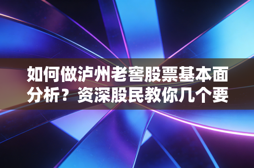 如何做泸州老窖股票基本面分析？资深股民教你几个要点！
