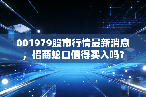 001979股市行情最新消息，招商蛇口值得买入吗？