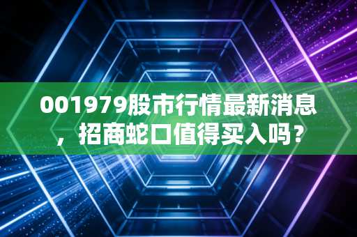 001979股市行情最新消息，招商蛇口值得买入吗？