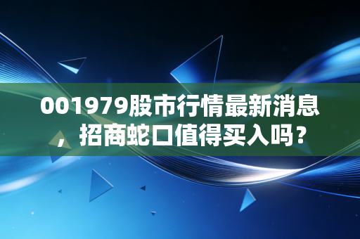 001979股市行情最新消息，招商蛇口值得买入吗？
