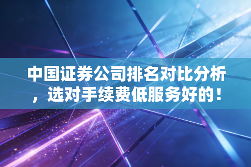中国证券公司排名对比分析,选对手续费低服务好的!