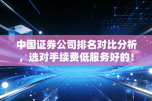 中国证券公司排名对比分析,选对手续费低服务好的!