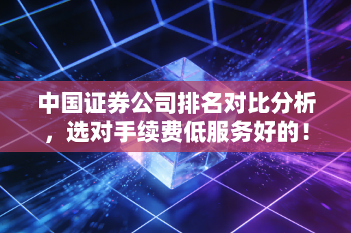 中国证券公司排名对比分析,选对手续费低服务好的!