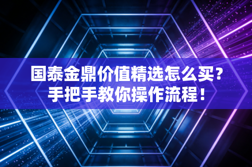 国泰金鼎价值精选怎么买？手把手教你操作流程！