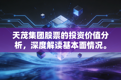 天茂集团股票的投资价值分析，深度解读基本面情况。