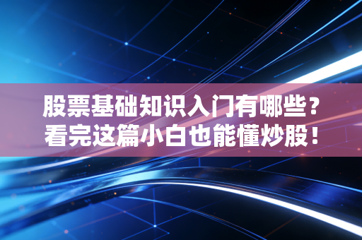 股票基础知识入门有哪些？看完这篇小白也能懂炒股！