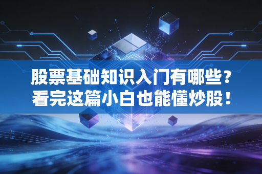 股票基础知识入门有哪些？看完这篇小白也能懂炒股！