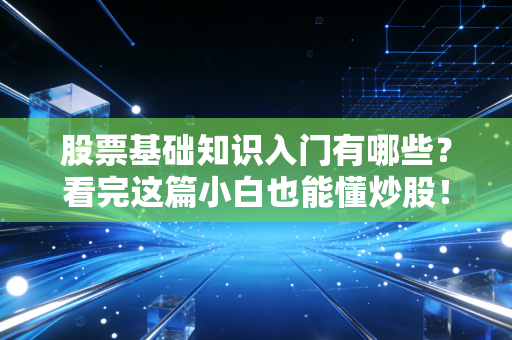 股票基础知识入门有哪些？看完这篇小白也能懂炒股！