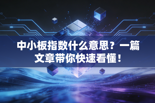中小板指数什么意思?一篇文章带你快速看懂!