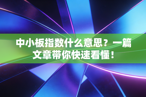 中小板指数什么意思?一篇文章带你快速看懂!