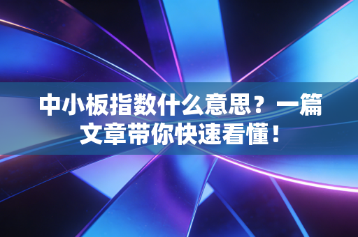 中小板指数什么意思?一篇文章带你快速看懂!