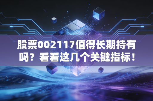 股票002117值得长期持有吗？看看这几个关键指标！