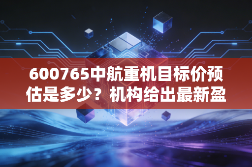 600765中航重机目标价预估是多少？机构给出最新盈利预测