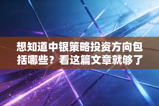 想知道中银策略投资方向包括哪些?看这篇文章就够了