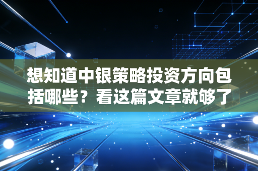想知道中银策略投资方向包括哪些？看这篇文章就够了
