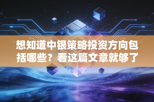 想知道中银策略投资方向包括哪些?看这篇文章就够了