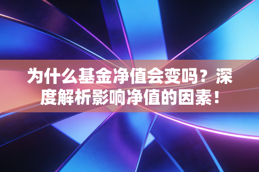为什么基金净值会变吗?深度解析影响净值的因素!